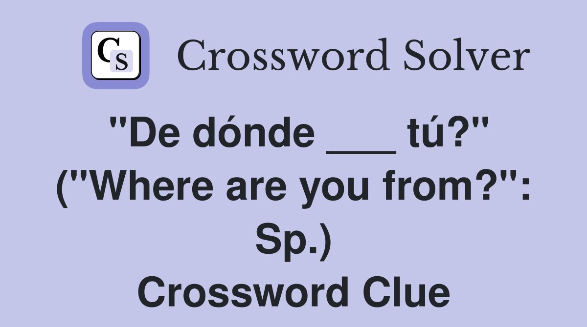 "De dónde ___ tú?" ("Where are you from?": Sp.) Crossword Clue