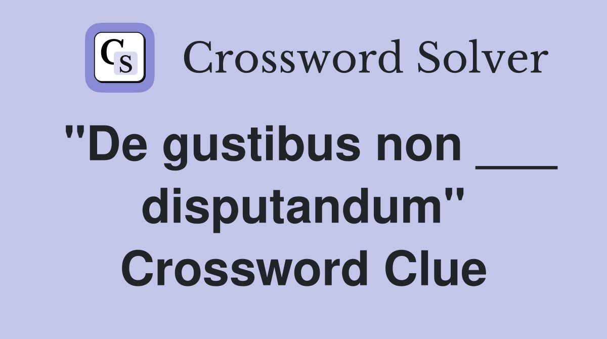 "De gustibus non ___ disputandum" Crossword Clue