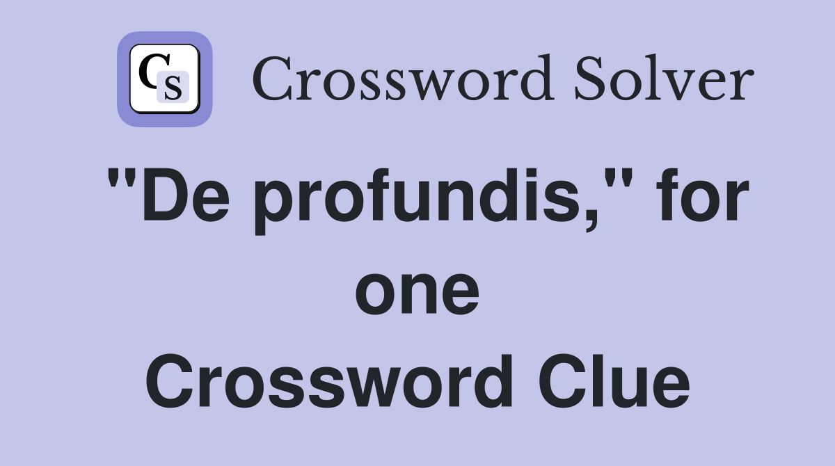 "De profundis," for one Crossword Clue