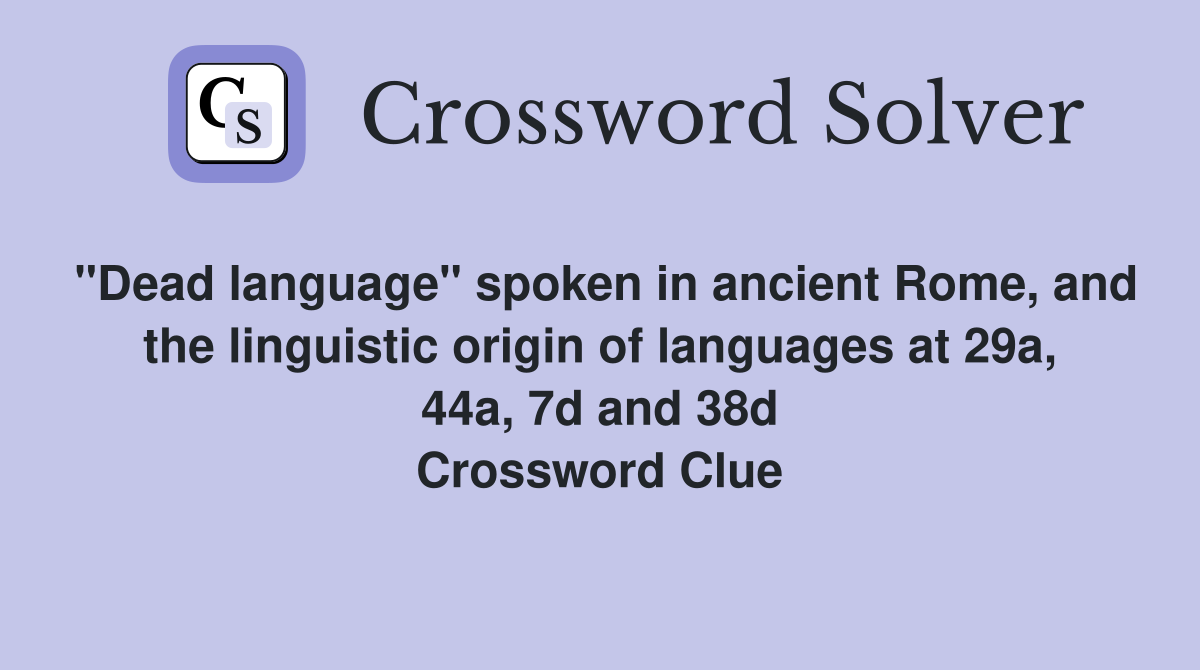"Dead language" spoken in ancient Rome, and the linguistic origin of languages at 29a, 44a, 7d and 38d Crossword Clue