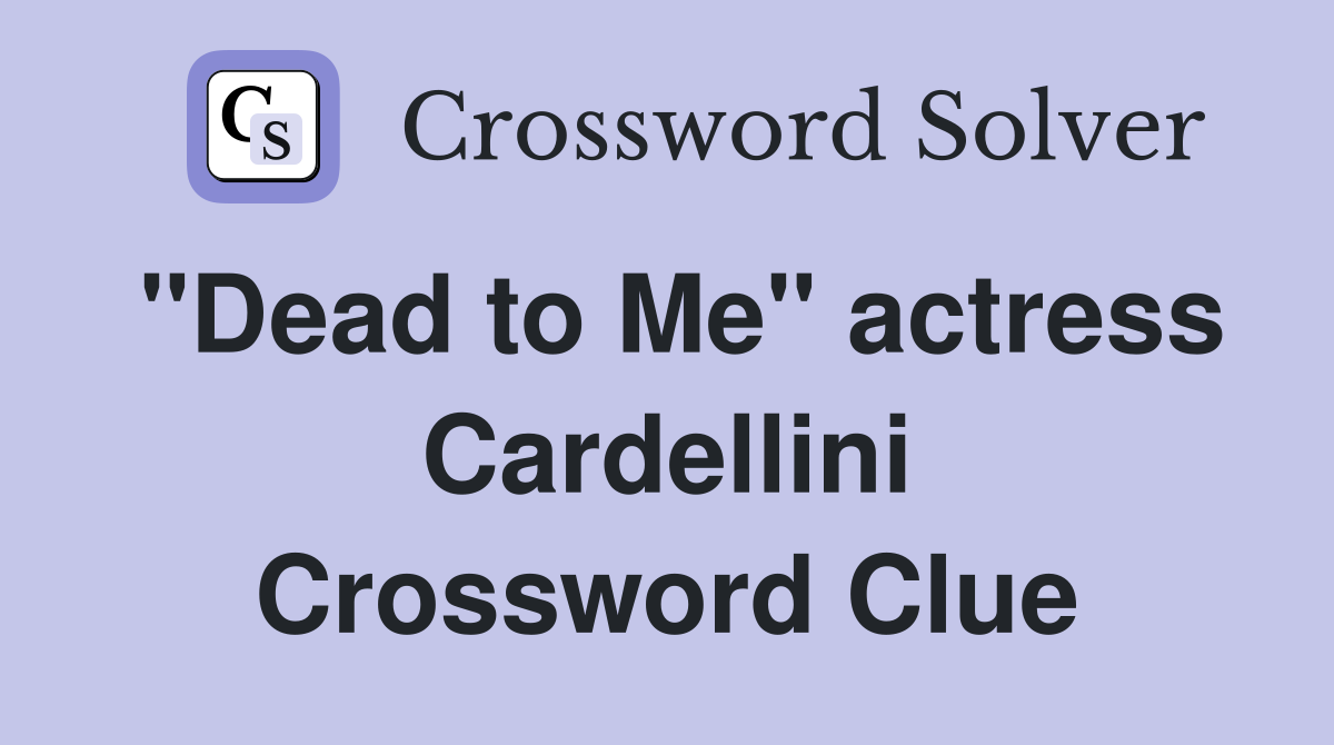 "Dead to Me" actress Cardellini Crossword Clue