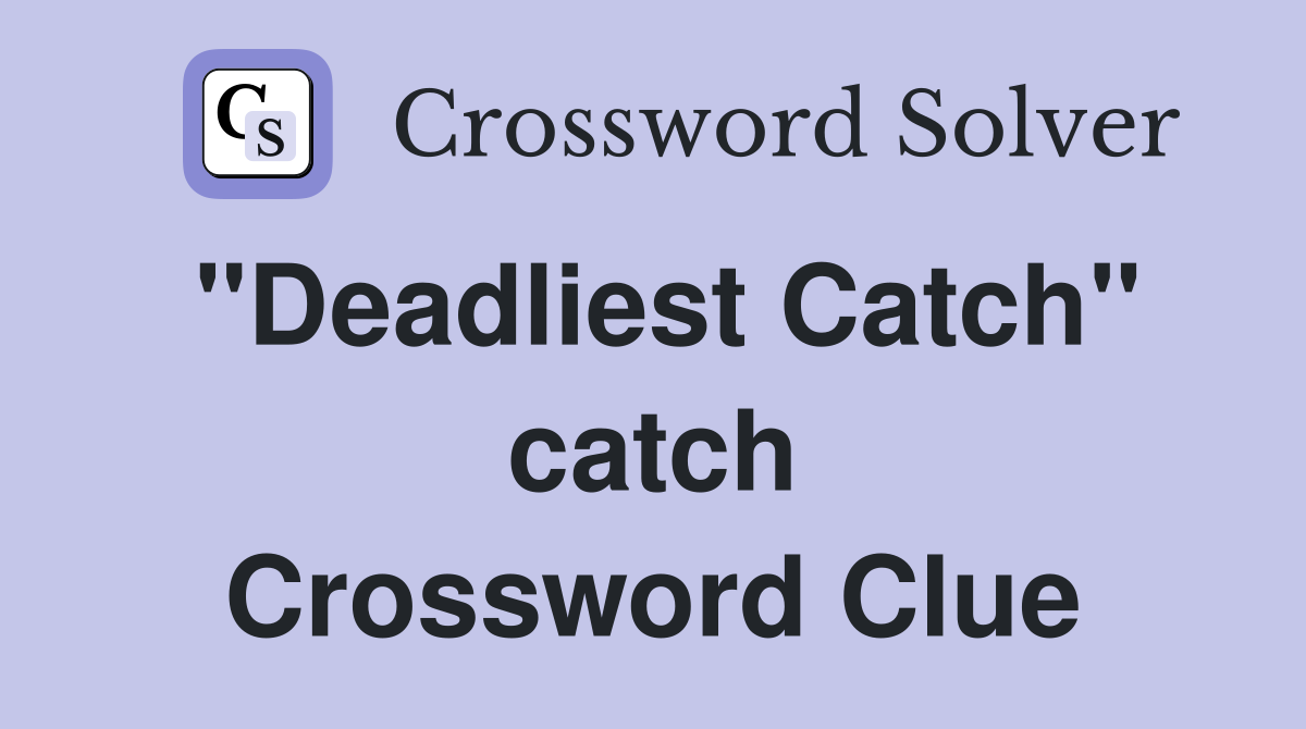 "Deadliest Catch" catch Crossword Clue