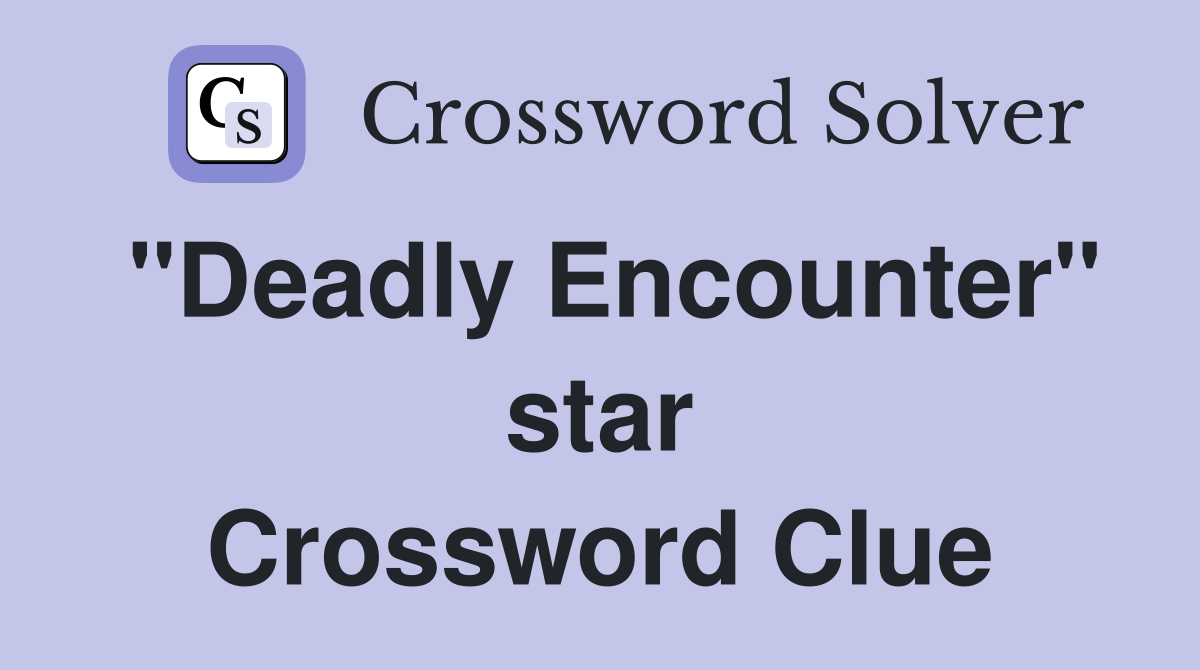 "Deadly Encounter" star Crossword Clue