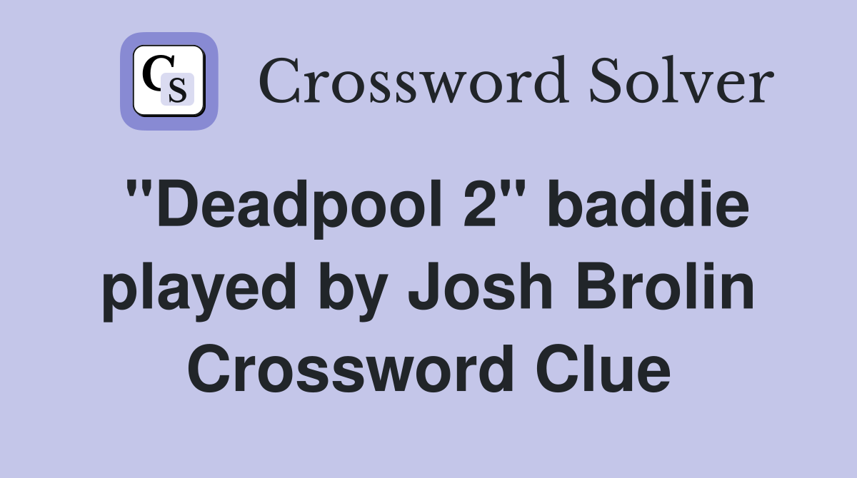 "Deadpool 2" baddie played by Josh Brolin Crossword Clue