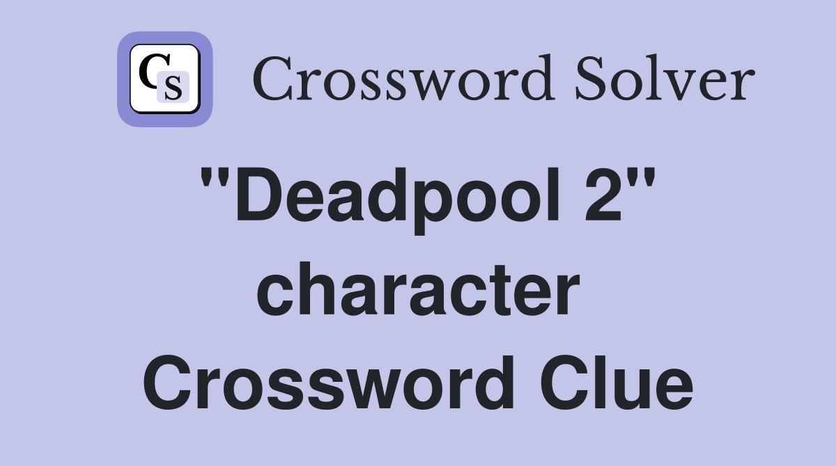 "Deadpool 2" character Crossword Clue