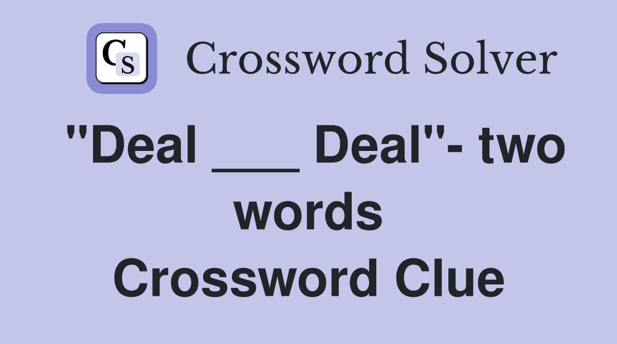 "Deal ___ Deal"- two words Crossword Clue