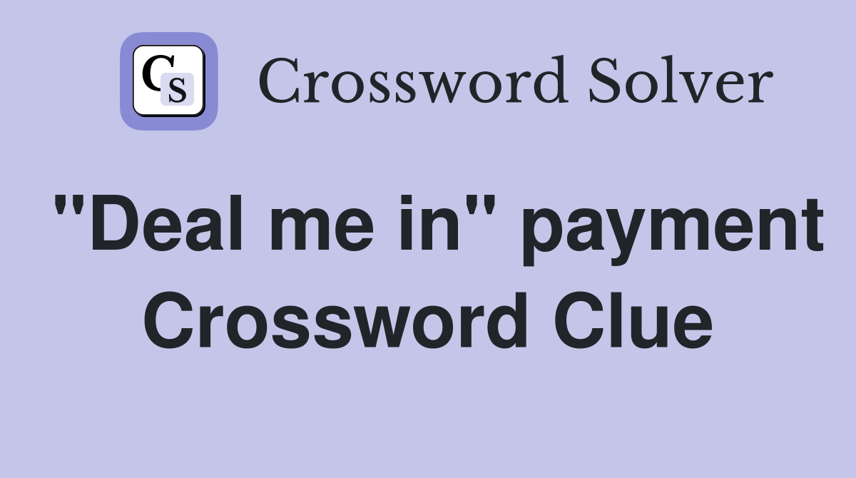 "Deal me in" payment Crossword Clue
