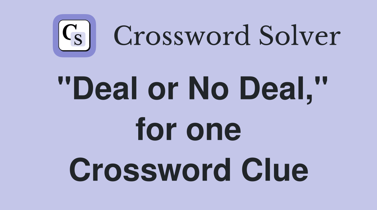 "Deal or No Deal," for one Crossword Clue