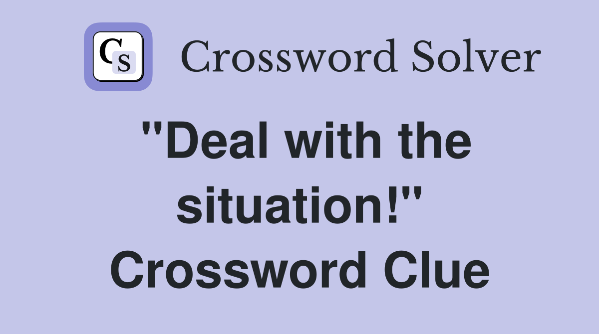 "Deal with the situation!" Crossword Clue