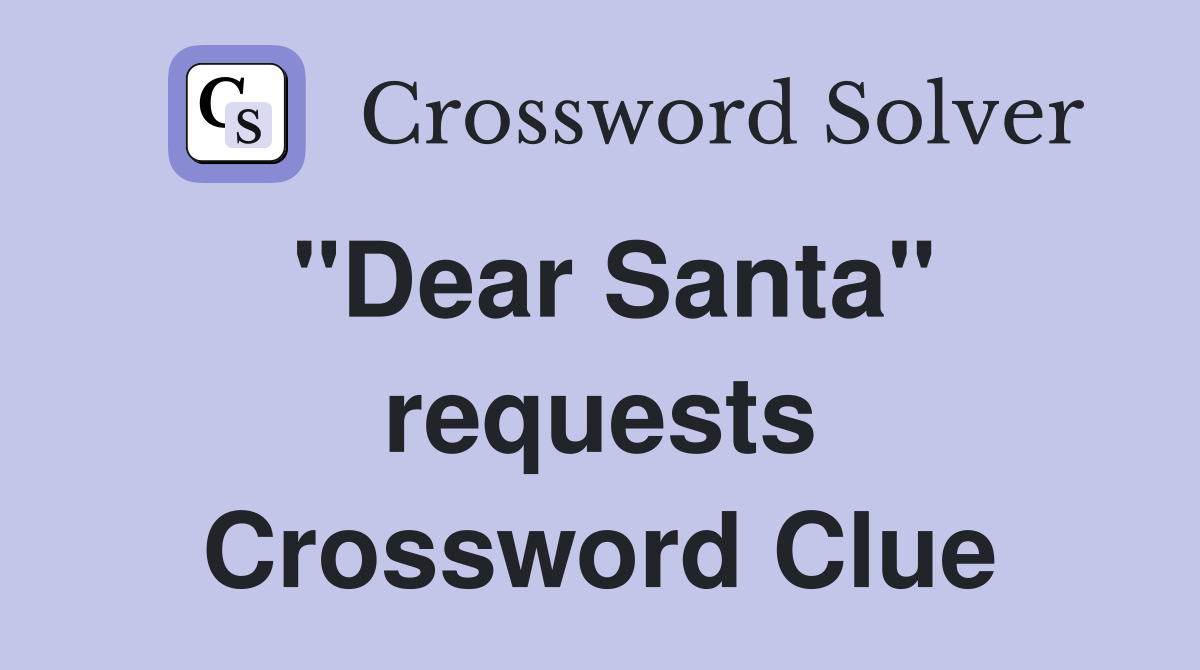 "Dear Santa" requests Crossword Clue