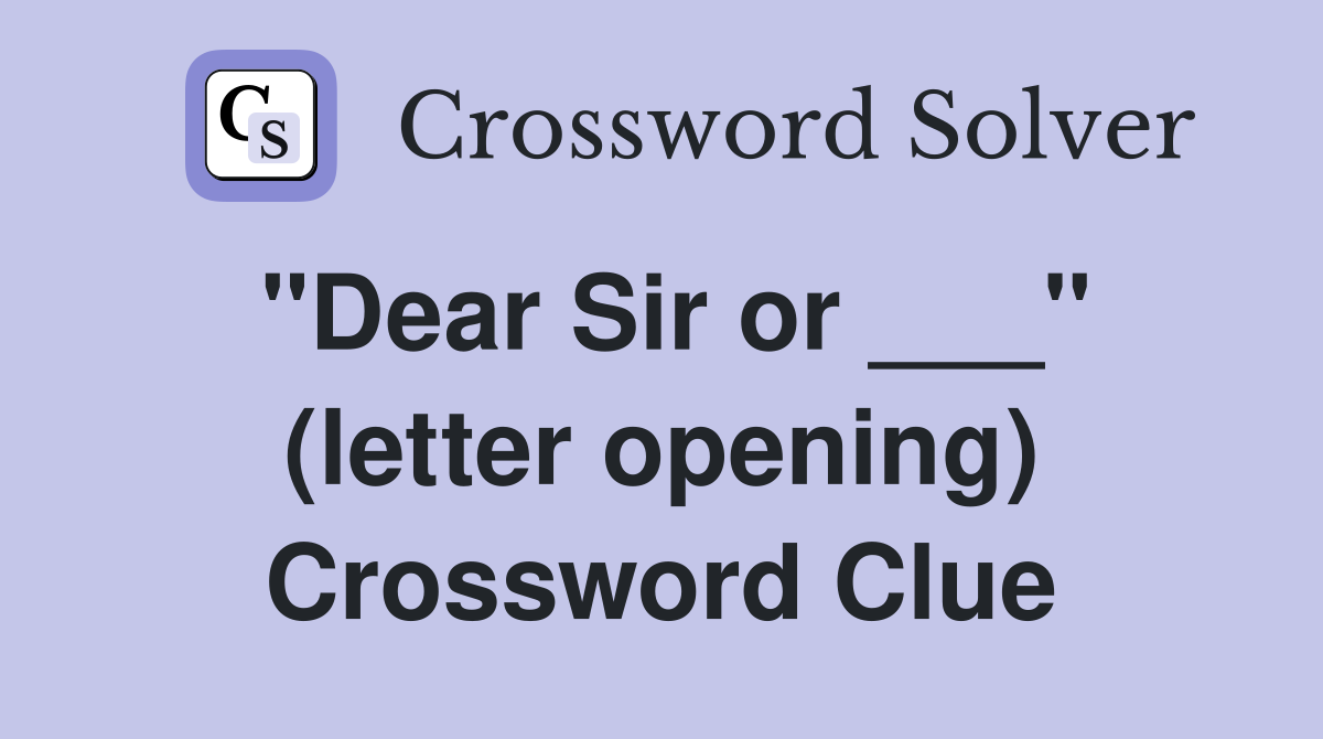 "Dear Sir or ___" (letter opening) Crossword Clue