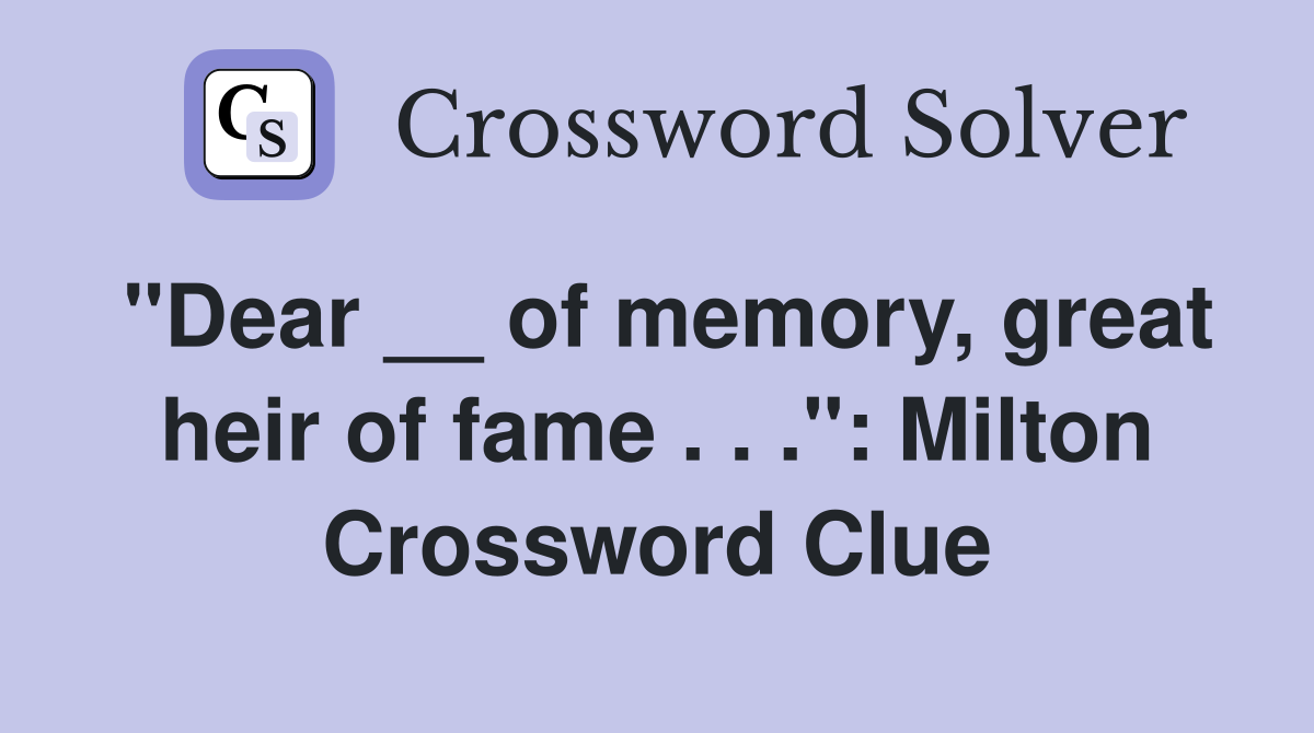 "Dear __ of memory, great heir of fame . . .": Milton Crossword Clue