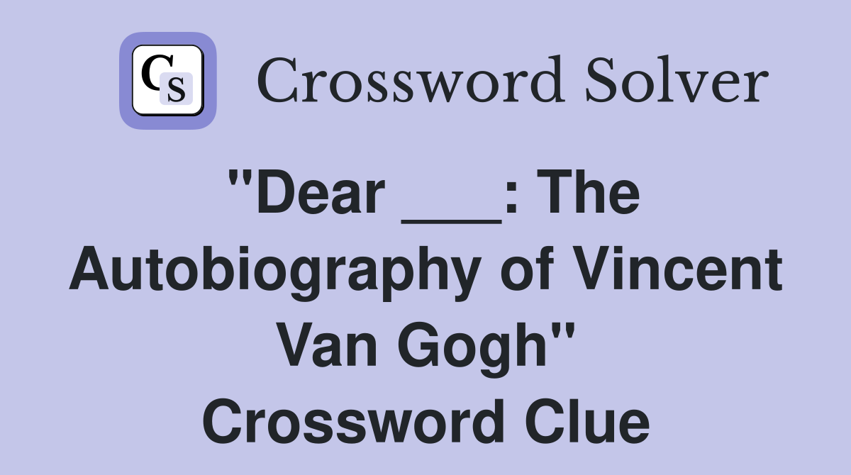 "Dear ___: The Autobiography of Vincent Van Gogh" Crossword Clue