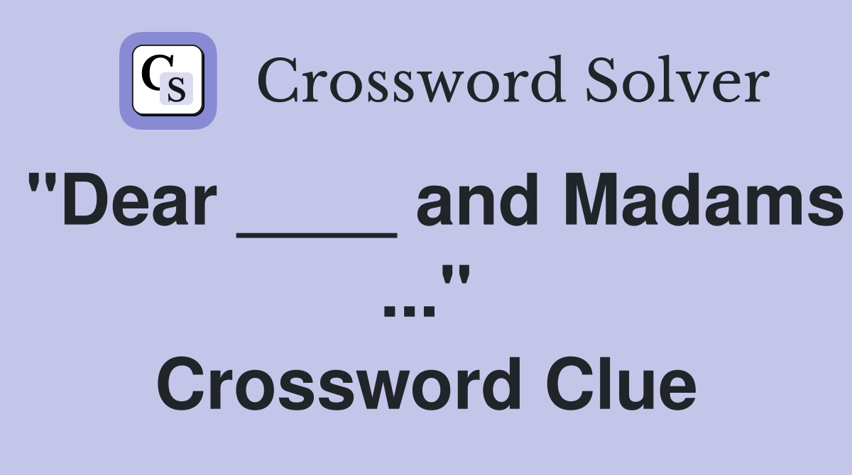 "Dear ____ and Madams ..." Crossword Clue