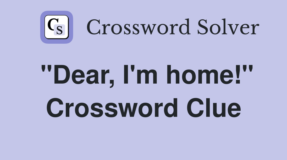 "Dear, I'm home!" Crossword Clue