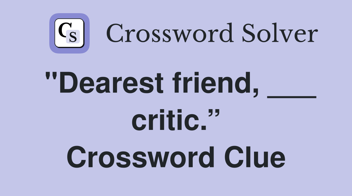 "Dearest friend, ___ critic.” Crossword Clue