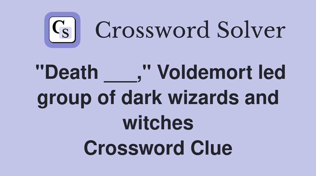 "Death ___," Voldemort led group of dark wizards and witches Crossword Clue