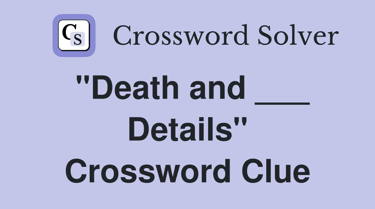 "Death and ___ Details" Crossword Clue