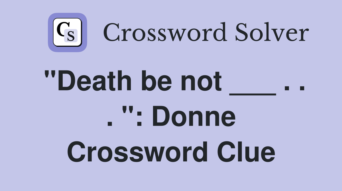 "Death be not ___ . . . ": Donne Crossword Clue