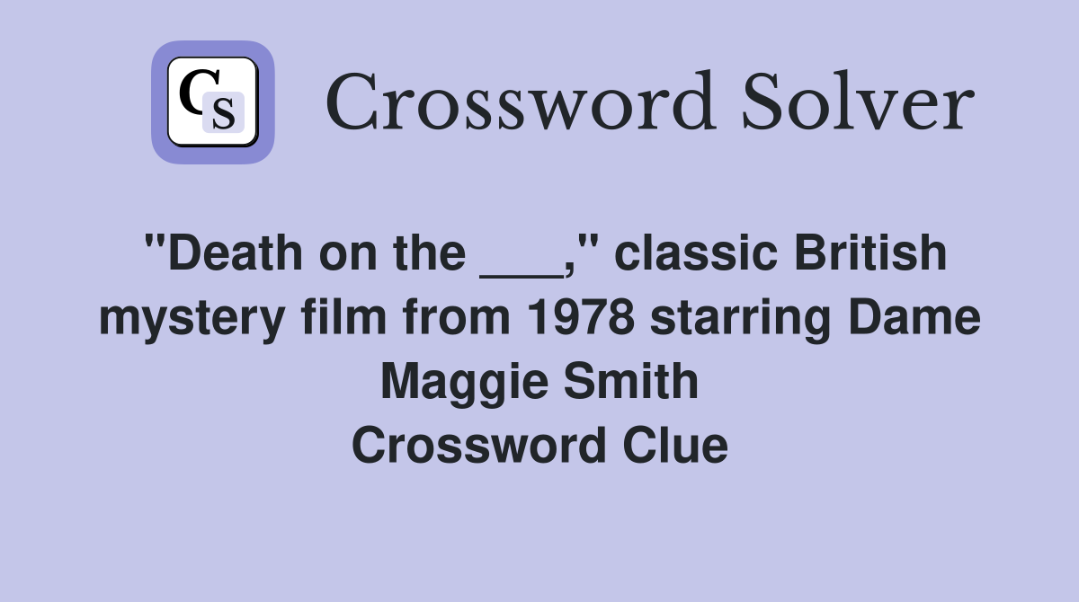"Death on the ___," classic British mystery film from 1978 starring Dame Maggie Smith Crossword Clue