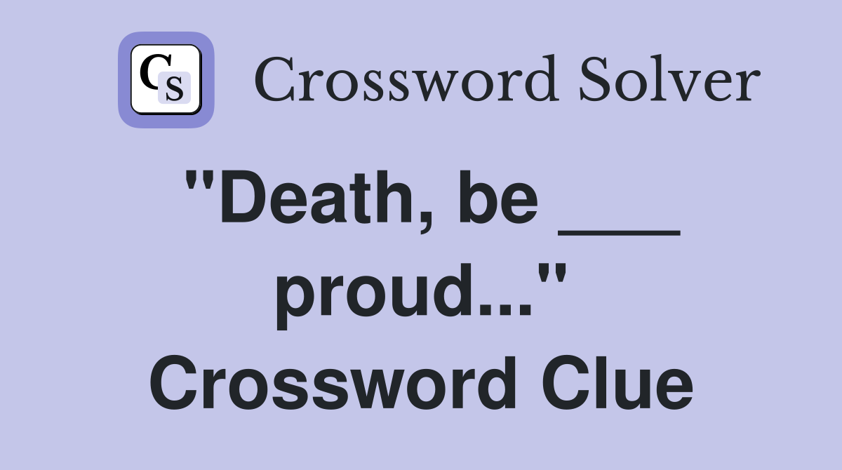 "Death, be ___ proud..." Crossword Clue