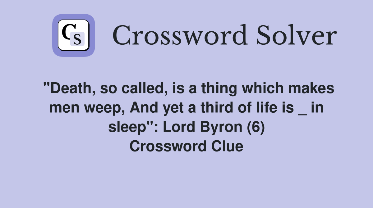 "Death, so called, is a thing which makes men weep, And yet a third of life is _ in sleep": Lord Byron (6) Crossword Clue