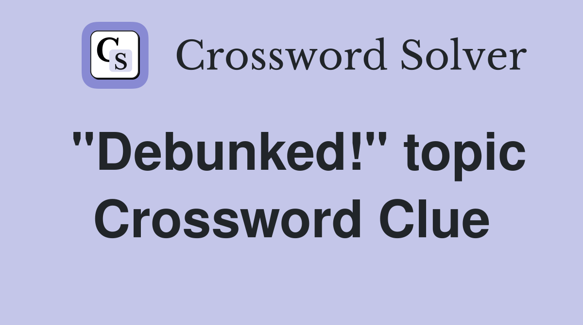 "Debunked!" topic Crossword Clue