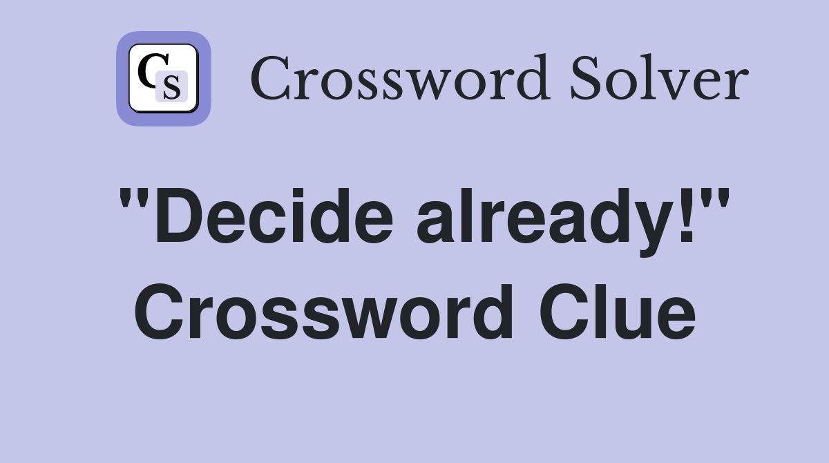 "Decide already!" Crossword Clue