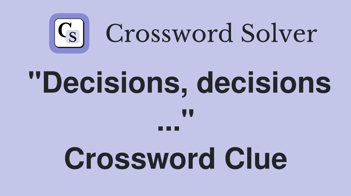 "Decisions, decisions ..." Crossword Clue