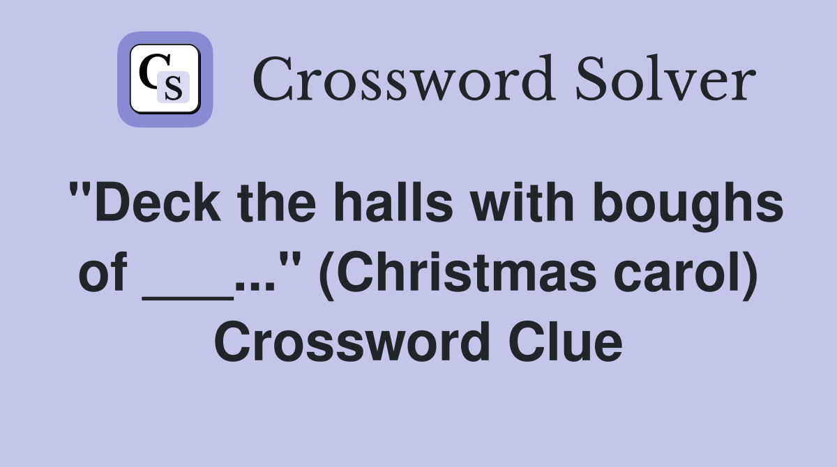 "Deck the halls with boughs of ___..." (Christmas carol) Crossword Clue