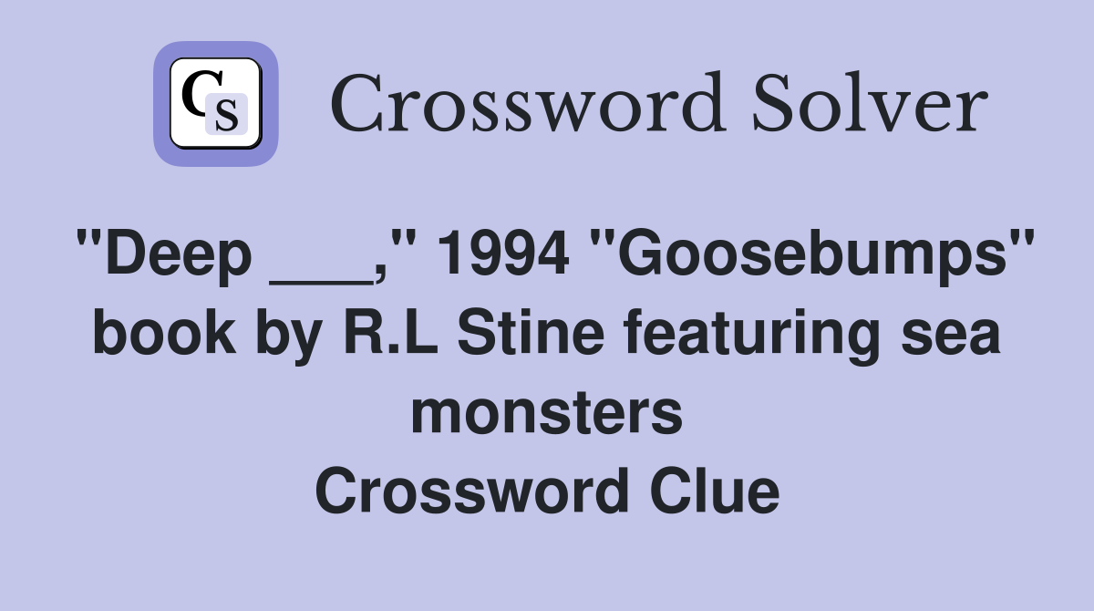 "Deep ___," 1994 "Goosebumps" book by R.L Stine featuring sea monsters Crossword Clue