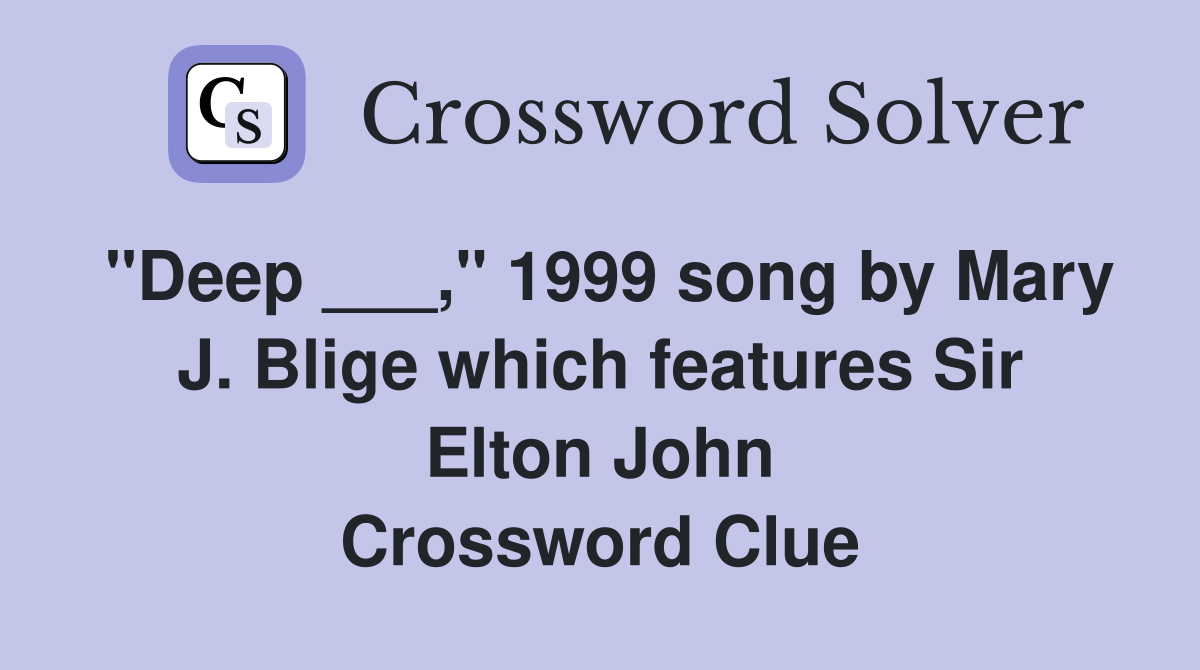 "Deep ___," 1999 song by Mary J. Blige which features Sir Elton John Crossword Clue