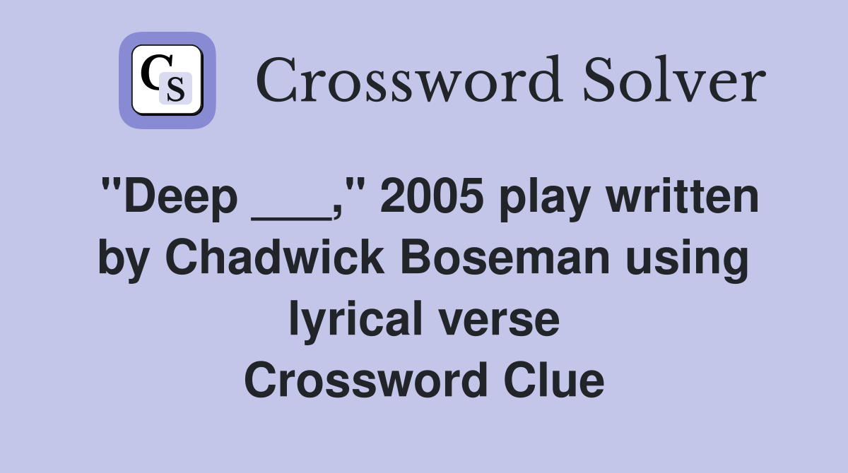 "Deep ___," 2005 play written by Chadwick Boseman using lyrical verse Crossword Clue