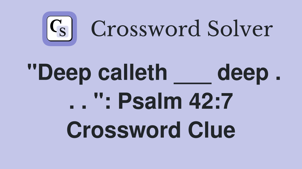"Deep calleth ___ deep . . . ": Psalm 42:7 Crossword Clue