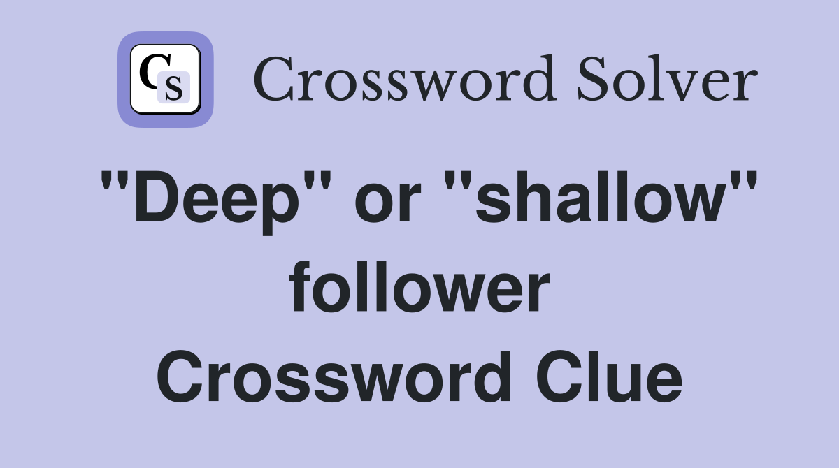 "Deep" or "shallow" follower Crossword Clue