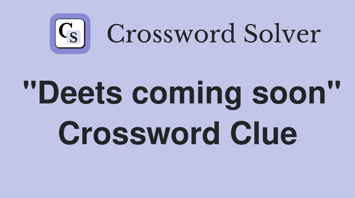 "Deets coming soon" Crossword Clue