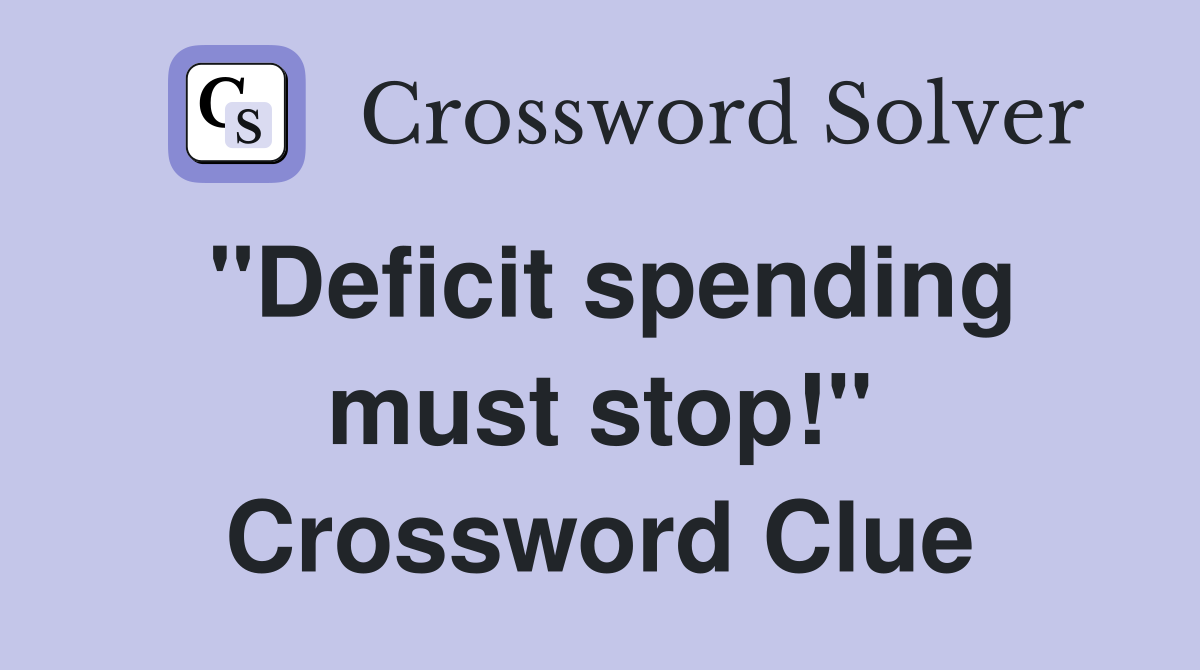 "Deficit spending must stop!" Crossword Clue