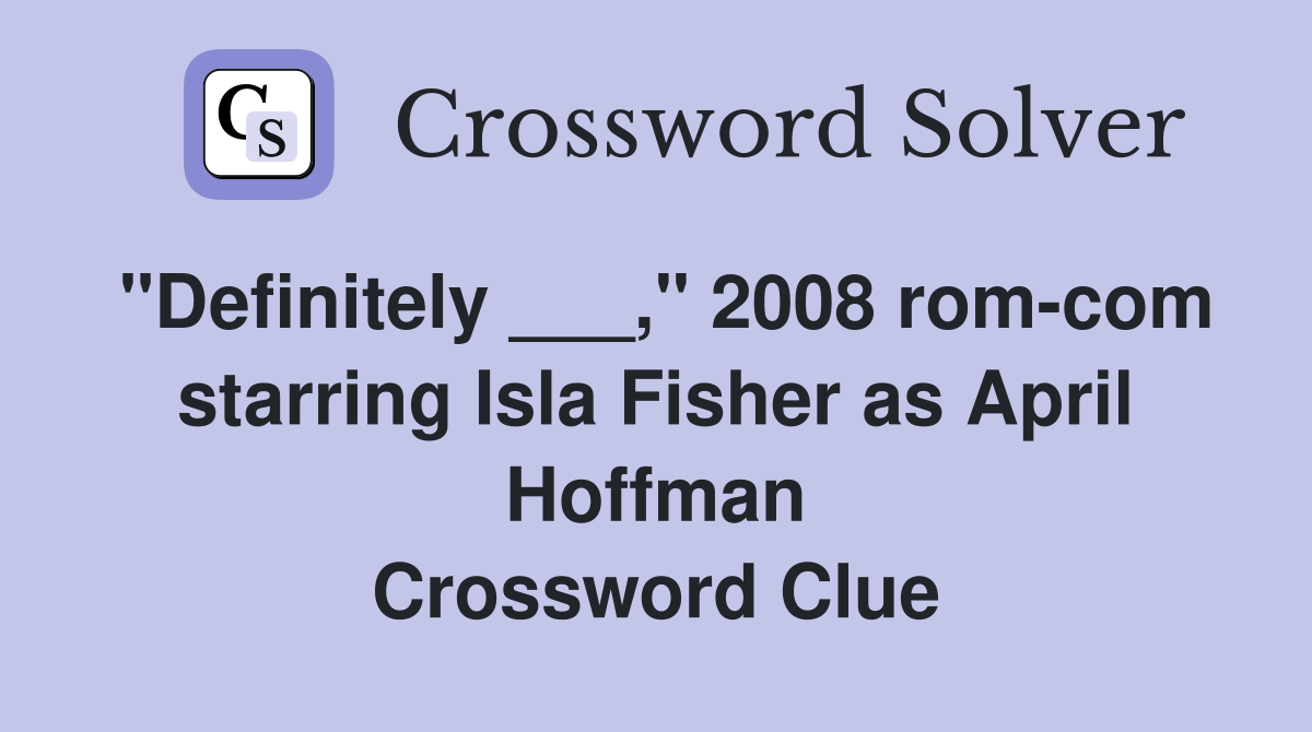 "Definitely ___," 2008 rom-com starring Isla Fisher as April Hoffman Crossword Clue