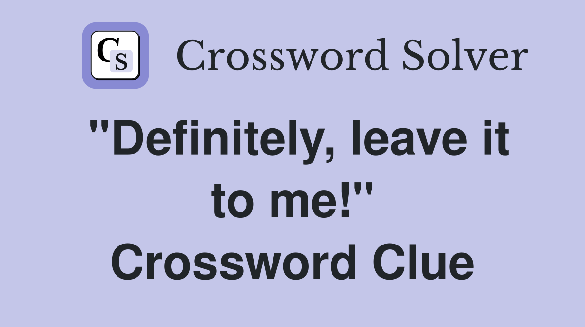 "Definitely, leave it to me!" Crossword Clue
