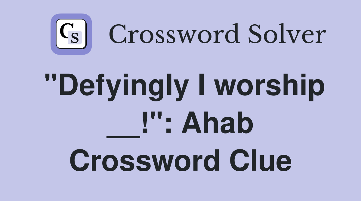 "Defyingly I worship __!": Ahab Crossword Clue
