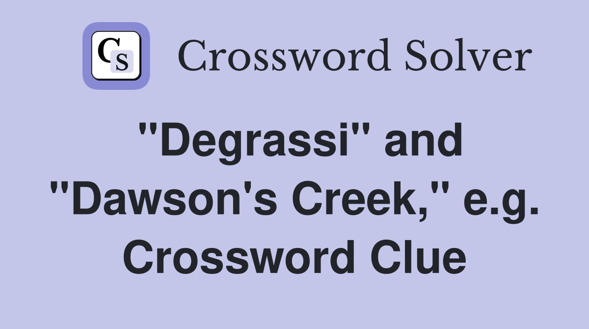 "Degrassi" and "Dawson's Creek," e.g. Crossword Clue