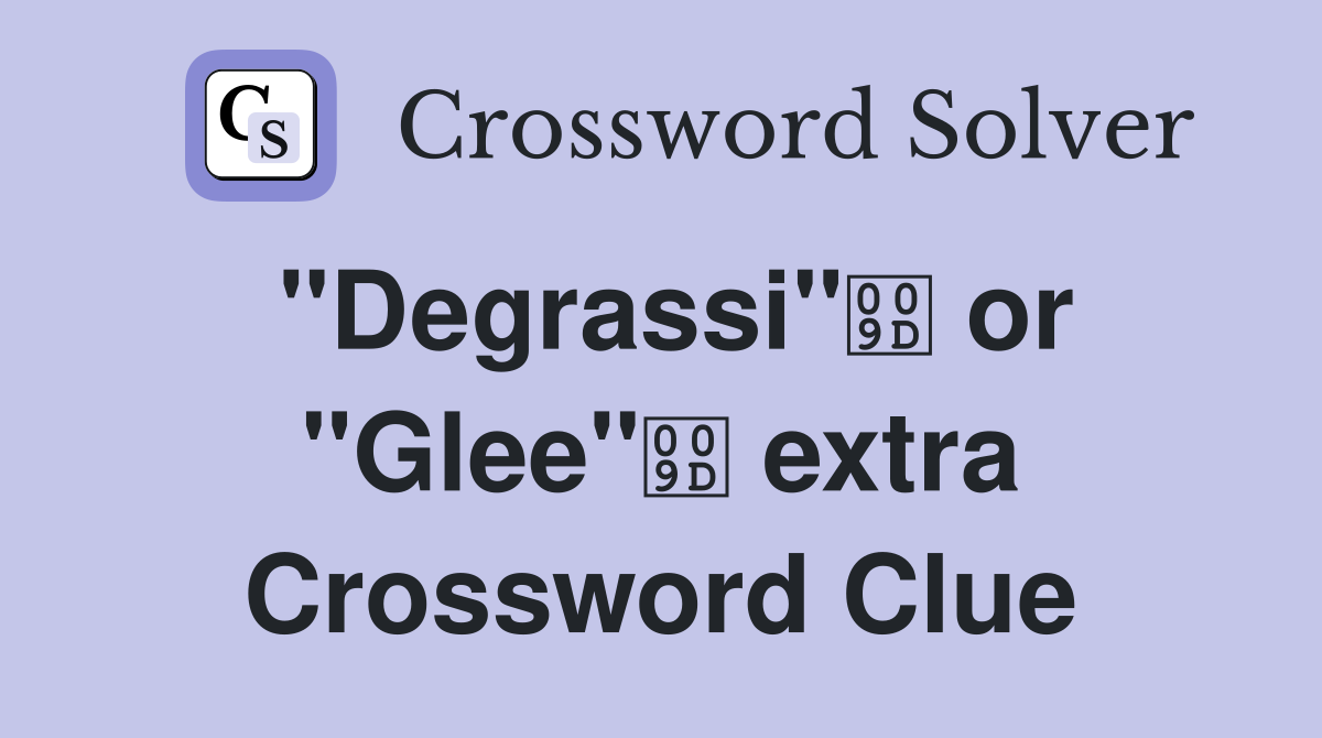 "Degrassi" or "Glee" extra Crossword Clue