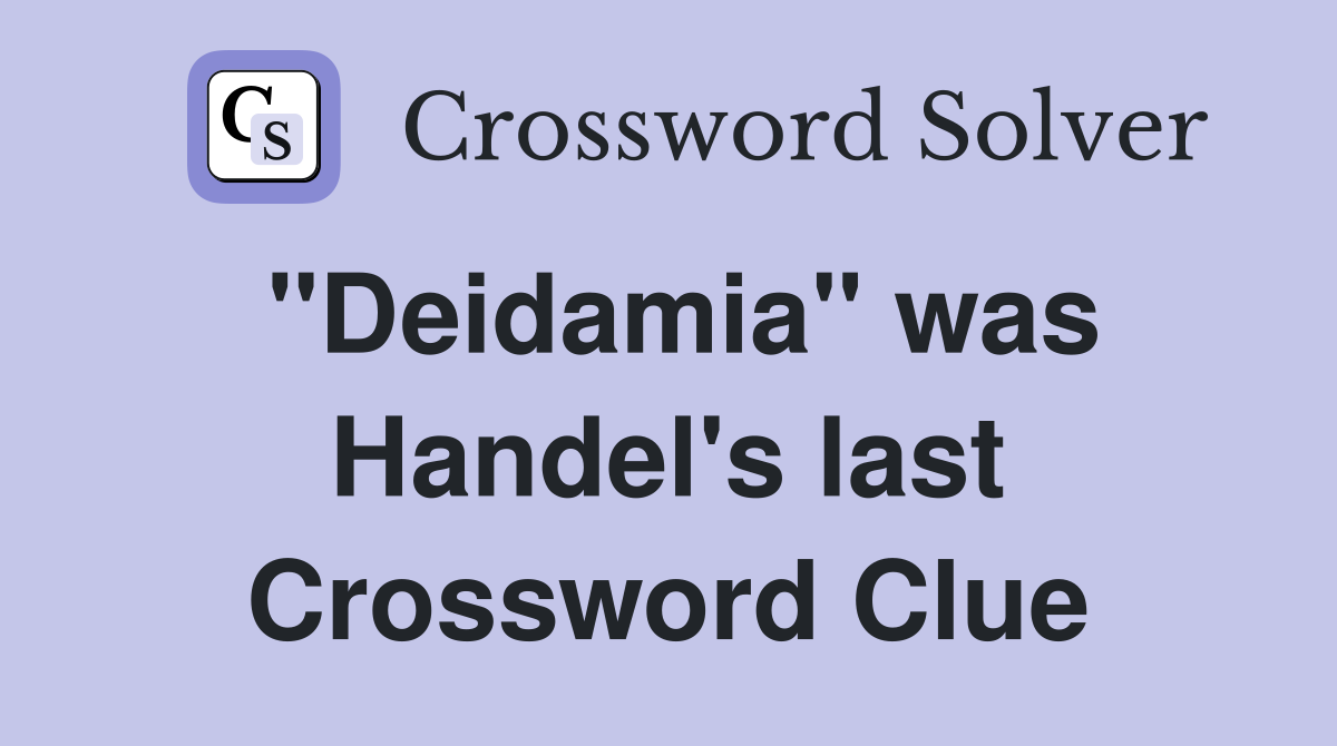 "Deidamia" was Handel's last Crossword Clue