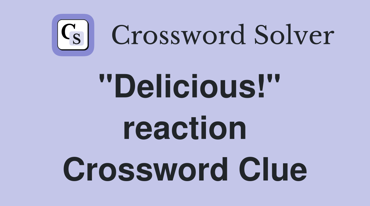 "Delicious!" reaction Crossword Clue