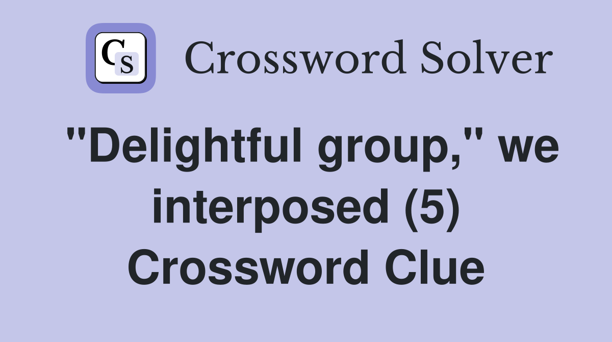 "Delightful group," we interposed (5) Crossword Clue