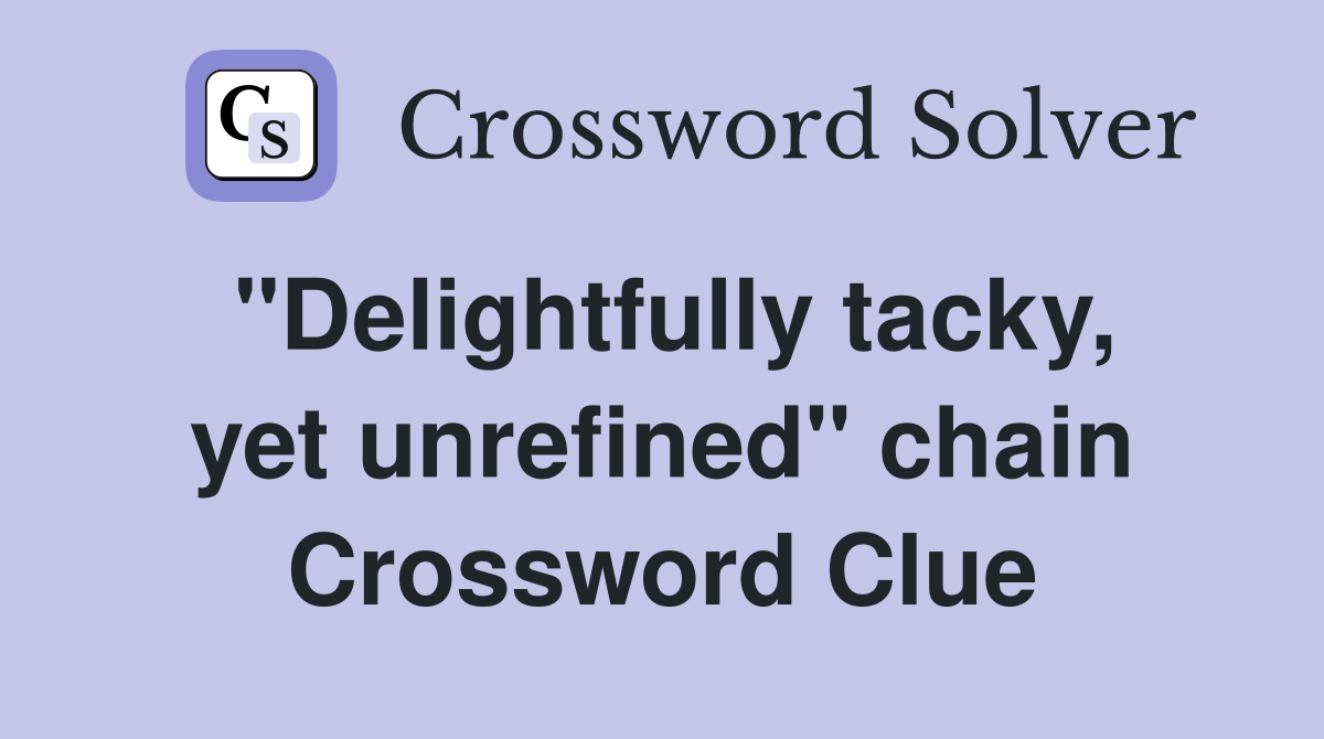 "Delightfully tacky, yet unrefined" chain Crossword Clue