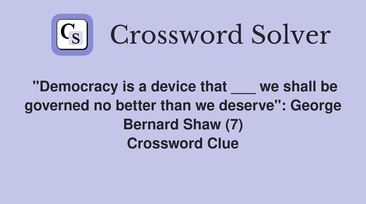 "Democracy is a device that ___ we shall be governed no better than we deserve": George Bernard Shaw (7) Crossword Clue