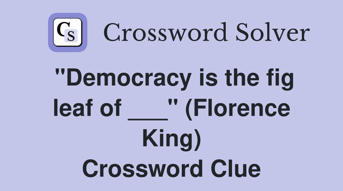 "Democracy is the fig leaf of ___" (Florence King) Crossword Clue