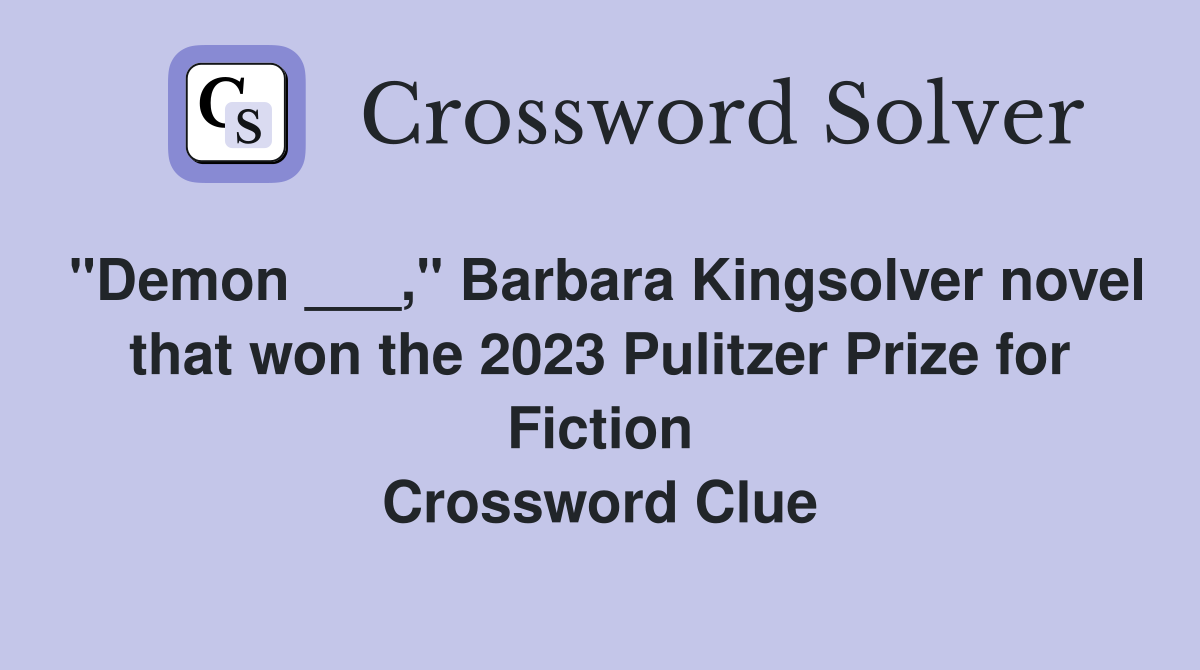 "Demon ___," Barbara Kingsolver novel that won the 2023 Pulitzer Prize for Fiction Crossword Clue