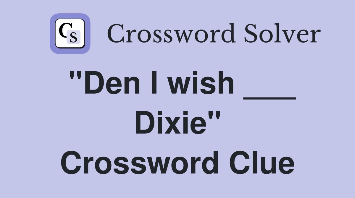 "Den I wish ___ Dixie" Crossword Clue